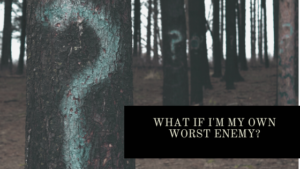 Read more about the article What If I’m My Own Worst Enemy?